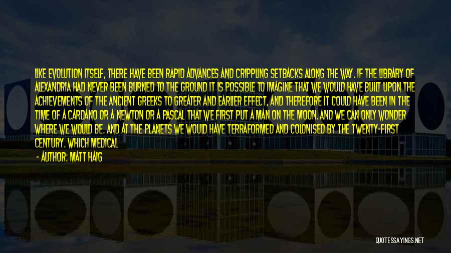 Matt Haig Quotes: Like Evolution Itself, There Have Been Rapid Advances And Crippling Setbacks Along The Way. If The Library Of Alexandria Had