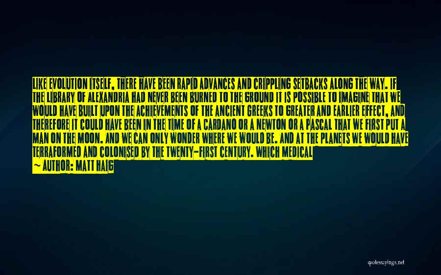 Matt Haig Quotes: Like Evolution Itself, There Have Been Rapid Advances And Crippling Setbacks Along The Way. If The Library Of Alexandria Had