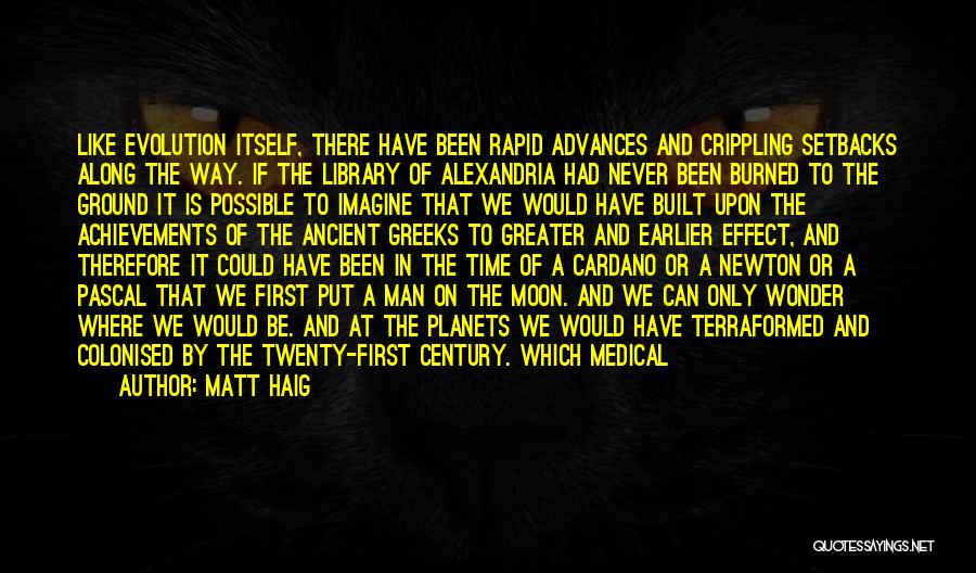 Matt Haig Quotes: Like Evolution Itself, There Have Been Rapid Advances And Crippling Setbacks Along The Way. If The Library Of Alexandria Had