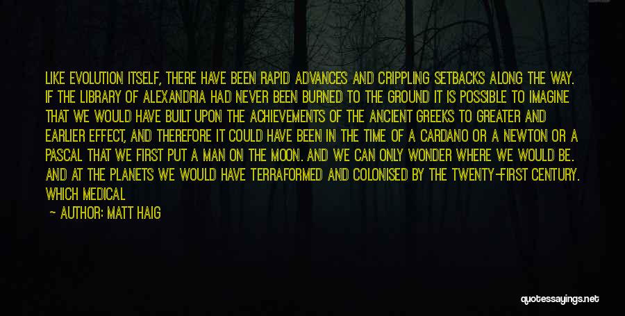 Matt Haig Quotes: Like Evolution Itself, There Have Been Rapid Advances And Crippling Setbacks Along The Way. If The Library Of Alexandria Had