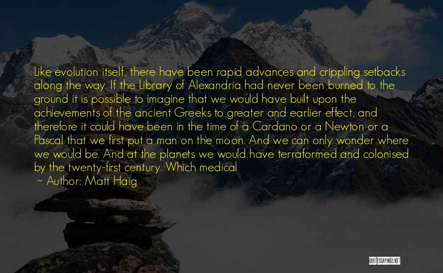 Matt Haig Quotes: Like Evolution Itself, There Have Been Rapid Advances And Crippling Setbacks Along The Way. If The Library Of Alexandria Had