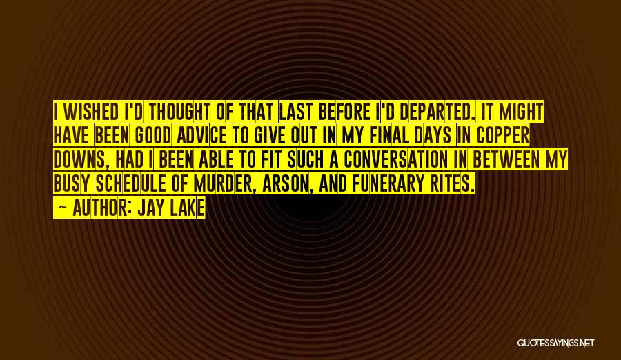 Jay Lake Quotes: I Wished I'd Thought Of That Last Before I'd Departed. It Might Have Been Good Advice To Give Out In