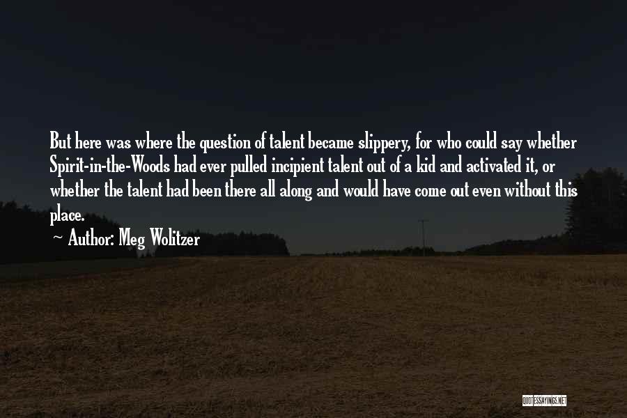 Meg Wolitzer Quotes: But Here Was Where The Question Of Talent Became Slippery, For Who Could Say Whether Spirit-in-the-woods Had Ever Pulled Incipient