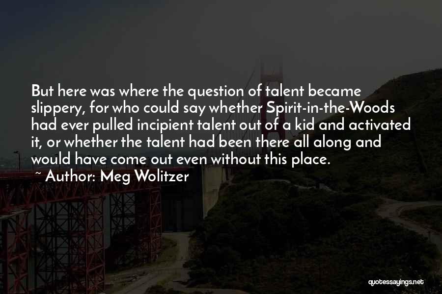 Meg Wolitzer Quotes: But Here Was Where The Question Of Talent Became Slippery, For Who Could Say Whether Spirit-in-the-woods Had Ever Pulled Incipient