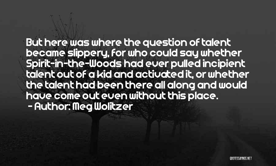 Meg Wolitzer Quotes: But Here Was Where The Question Of Talent Became Slippery, For Who Could Say Whether Spirit-in-the-woods Had Ever Pulled Incipient