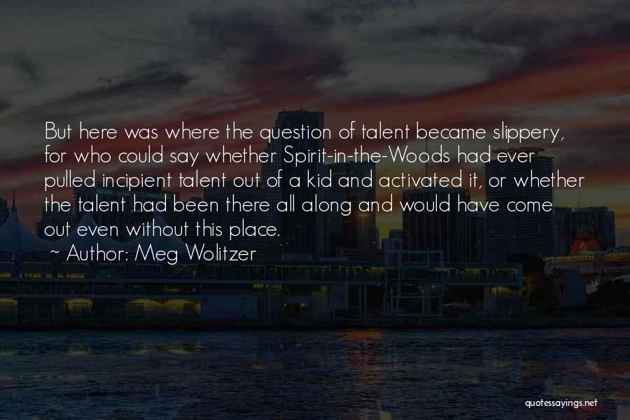 Meg Wolitzer Quotes: But Here Was Where The Question Of Talent Became Slippery, For Who Could Say Whether Spirit-in-the-woods Had Ever Pulled Incipient