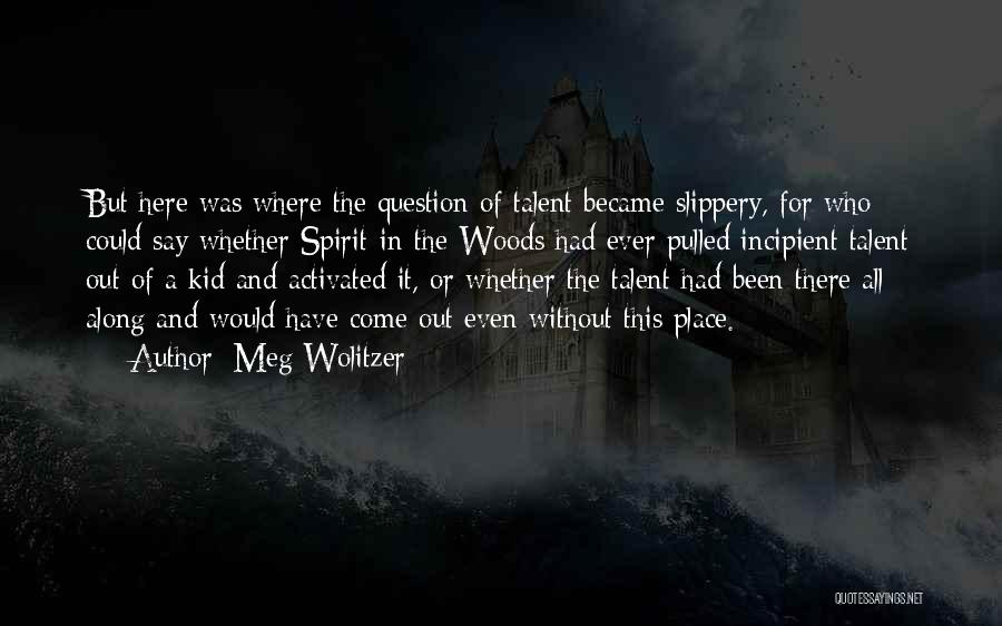 Meg Wolitzer Quotes: But Here Was Where The Question Of Talent Became Slippery, For Who Could Say Whether Spirit-in-the-woods Had Ever Pulled Incipient