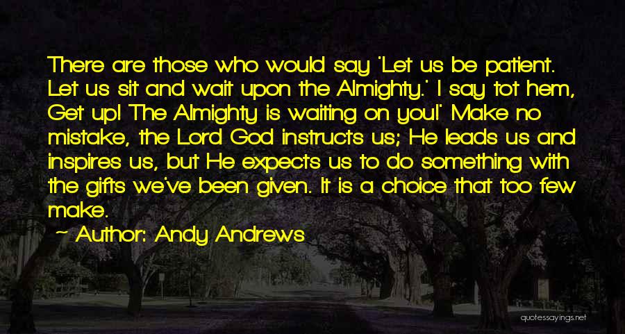 Andy Andrews Quotes: There Are Those Who Would Say 'let Us Be Patient. Let Us Sit And Wait Upon The Almighty.' I Say