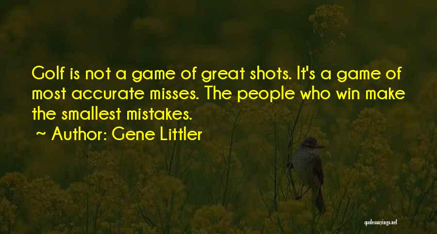 Gene Littler Quotes: Golf Is Not A Game Of Great Shots. It's A Game Of Most Accurate Misses. The People Who Win Make