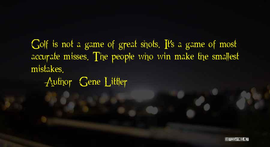 Gene Littler Quotes: Golf Is Not A Game Of Great Shots. It's A Game Of Most Accurate Misses. The People Who Win Make