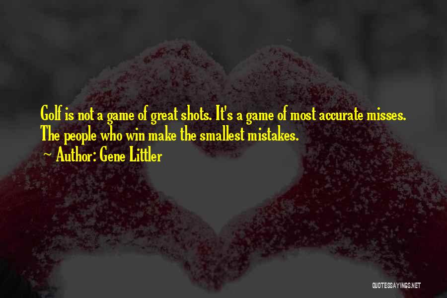 Gene Littler Quotes: Golf Is Not A Game Of Great Shots. It's A Game Of Most Accurate Misses. The People Who Win Make