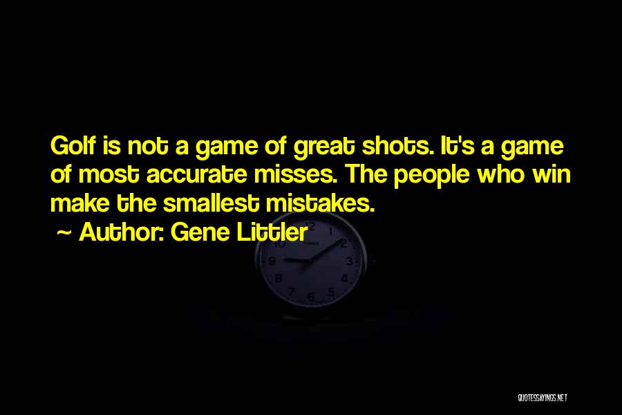 Gene Littler Quotes: Golf Is Not A Game Of Great Shots. It's A Game Of Most Accurate Misses. The People Who Win Make