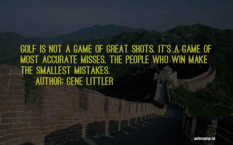 Gene Littler Quotes: Golf Is Not A Game Of Great Shots. It's A Game Of Most Accurate Misses. The People Who Win Make