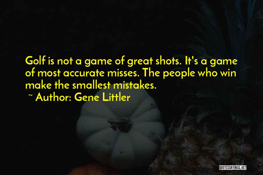 Gene Littler Quotes: Golf Is Not A Game Of Great Shots. It's A Game Of Most Accurate Misses. The People Who Win Make
