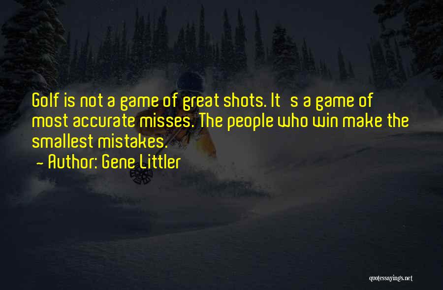 Gene Littler Quotes: Golf Is Not A Game Of Great Shots. It's A Game Of Most Accurate Misses. The People Who Win Make