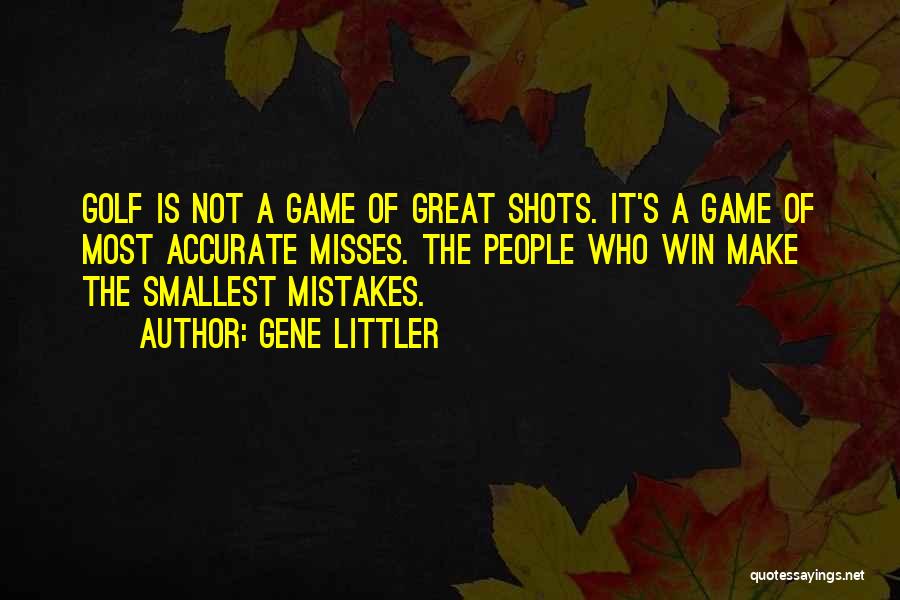 Gene Littler Quotes: Golf Is Not A Game Of Great Shots. It's A Game Of Most Accurate Misses. The People Who Win Make