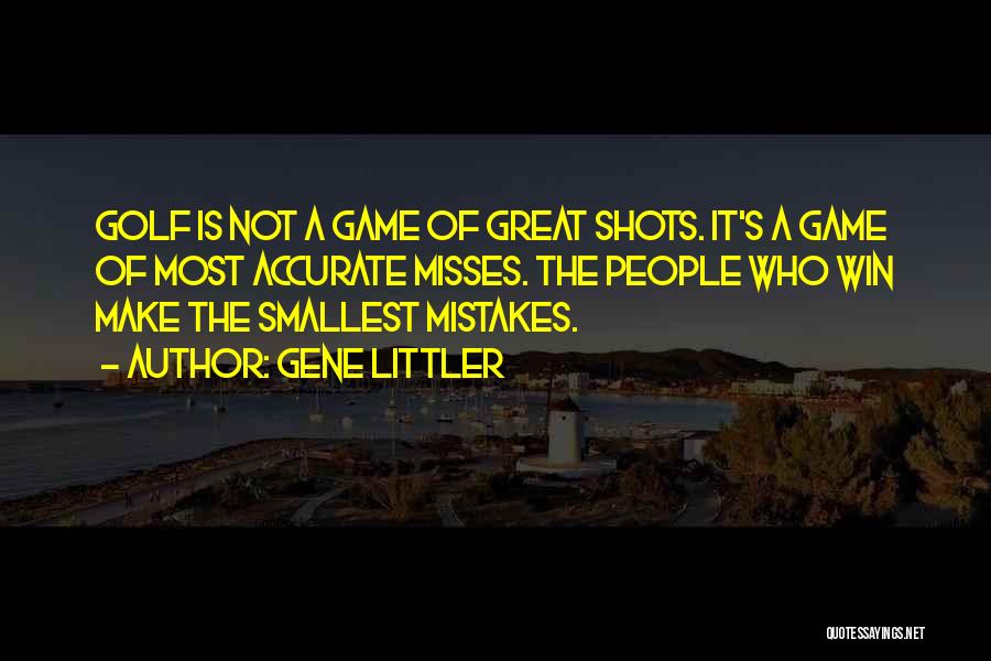 Gene Littler Quotes: Golf Is Not A Game Of Great Shots. It's A Game Of Most Accurate Misses. The People Who Win Make