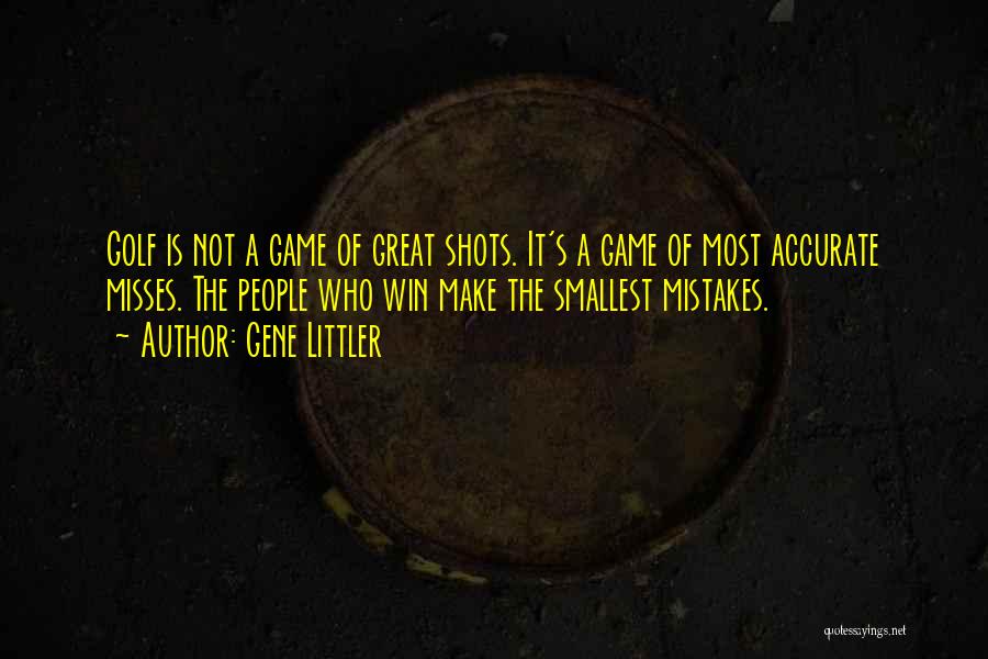 Gene Littler Quotes: Golf Is Not A Game Of Great Shots. It's A Game Of Most Accurate Misses. The People Who Win Make