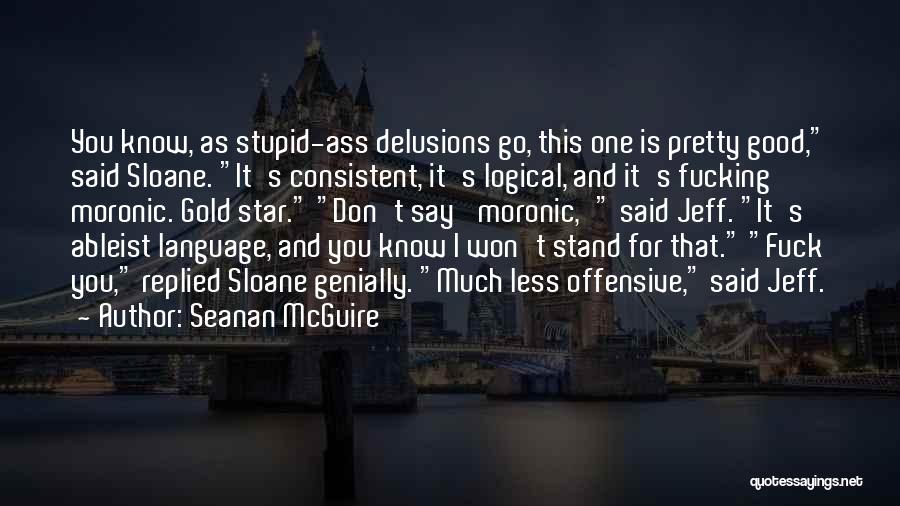 Seanan McGuire Quotes: You Know, As Stupid-ass Delusions Go, This One Is Pretty Good, Said Sloane. It's Consistent, It's Logical, And It's Fucking