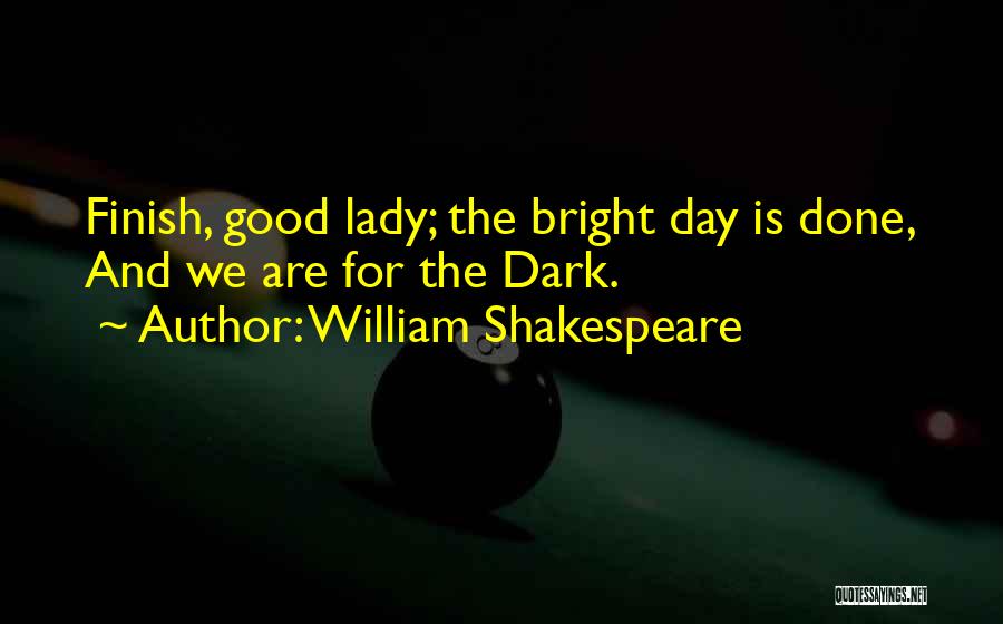 William Shakespeare Quotes: Finish, Good Lady; The Bright Day Is Done, And We Are For The Dark.