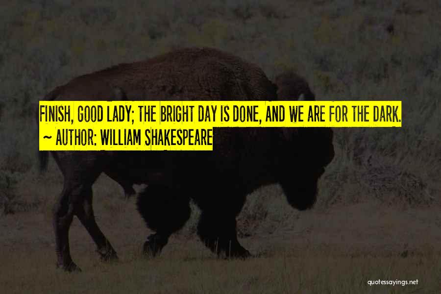 William Shakespeare Quotes: Finish, Good Lady; The Bright Day Is Done, And We Are For The Dark.