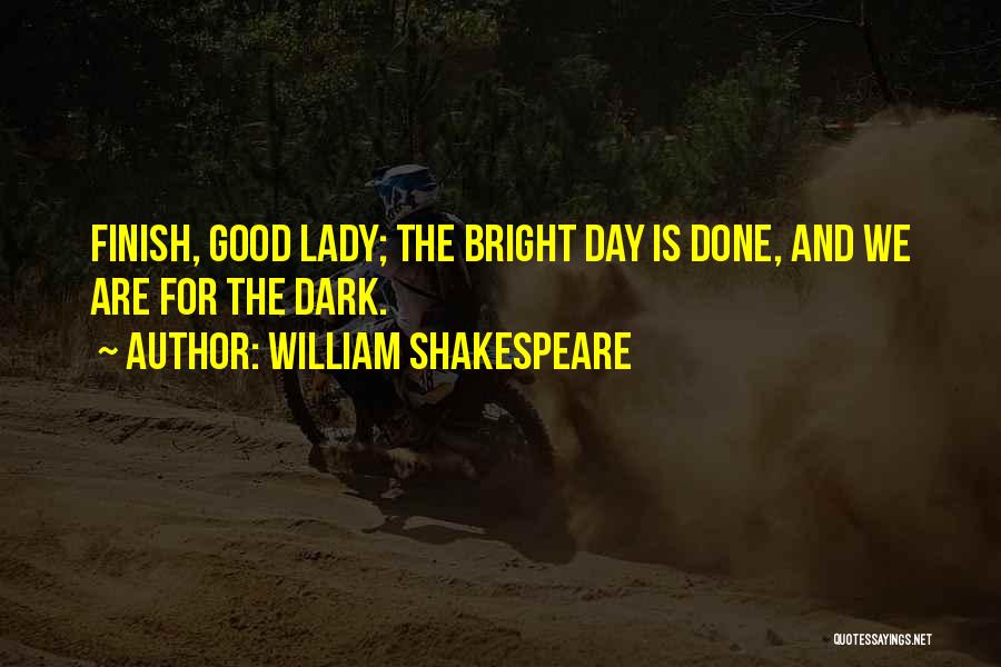 William Shakespeare Quotes: Finish, Good Lady; The Bright Day Is Done, And We Are For The Dark.