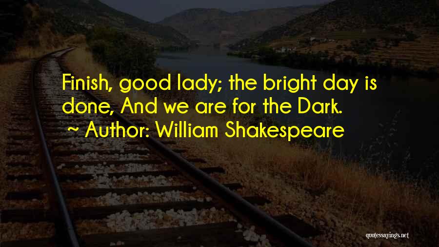 William Shakespeare Quotes: Finish, Good Lady; The Bright Day Is Done, And We Are For The Dark.