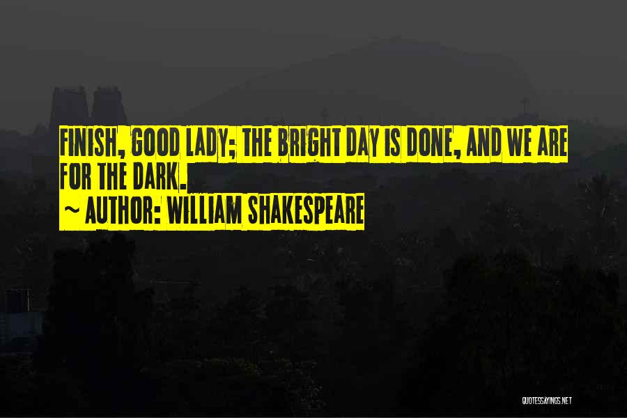 William Shakespeare Quotes: Finish, Good Lady; The Bright Day Is Done, And We Are For The Dark.