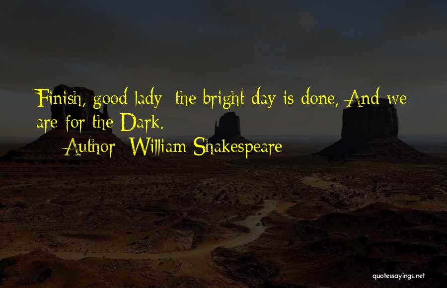 William Shakespeare Quotes: Finish, Good Lady; The Bright Day Is Done, And We Are For The Dark.