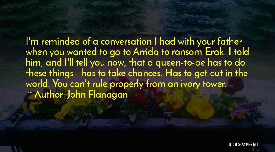John Flanagan Quotes: I'm Reminded Of A Conversation I Had With Your Father When You Wanted To Go To Arrida To Ransom Erak.