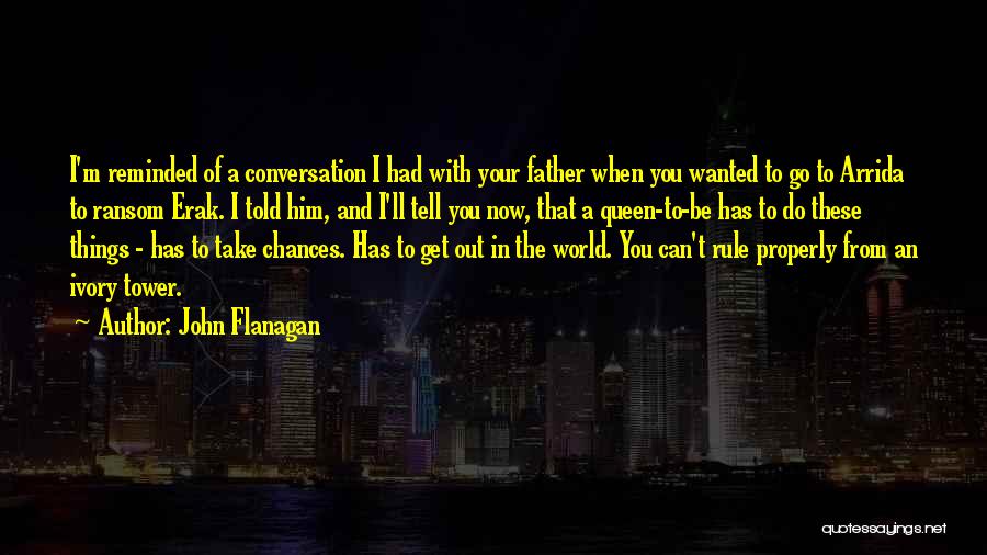 John Flanagan Quotes: I'm Reminded Of A Conversation I Had With Your Father When You Wanted To Go To Arrida To Ransom Erak.