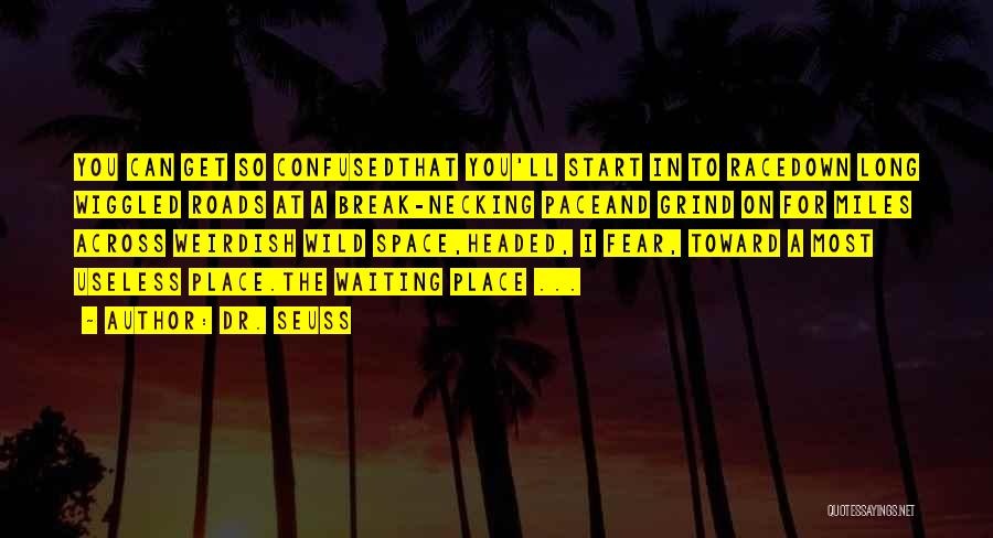 Dr. Seuss Quotes: You Can Get So Confusedthat You'll Start In To Racedown Long Wiggled Roads At A Break-necking Paceand Grind On For