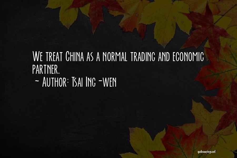 Tsai Ing-wen Quotes: We Treat China As A Normal Trading And Economic Partner.