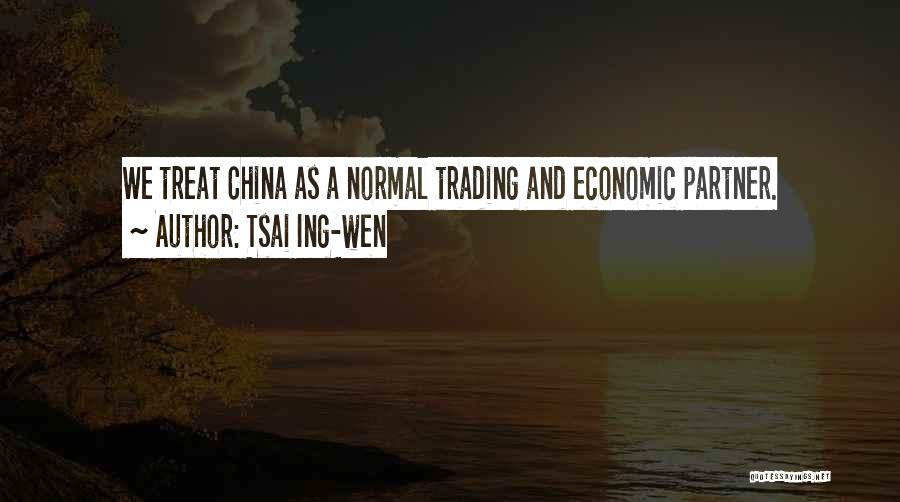 Tsai Ing-wen Quotes: We Treat China As A Normal Trading And Economic Partner.