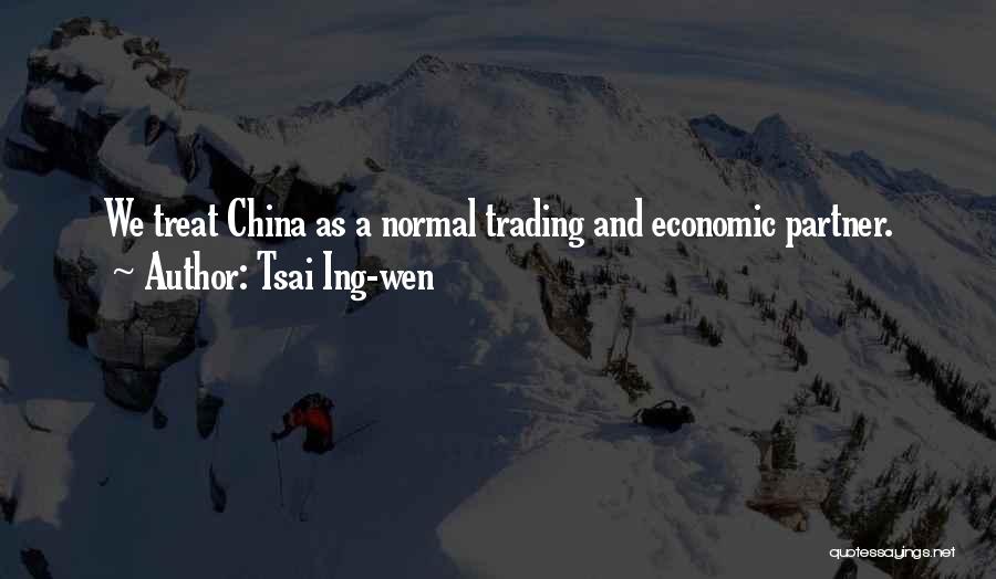 Tsai Ing-wen Quotes: We Treat China As A Normal Trading And Economic Partner.