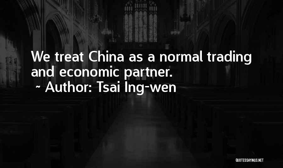Tsai Ing-wen Quotes: We Treat China As A Normal Trading And Economic Partner.