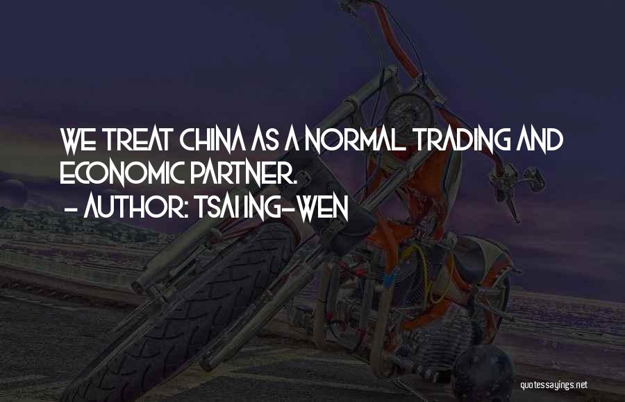 Tsai Ing-wen Quotes: We Treat China As A Normal Trading And Economic Partner.