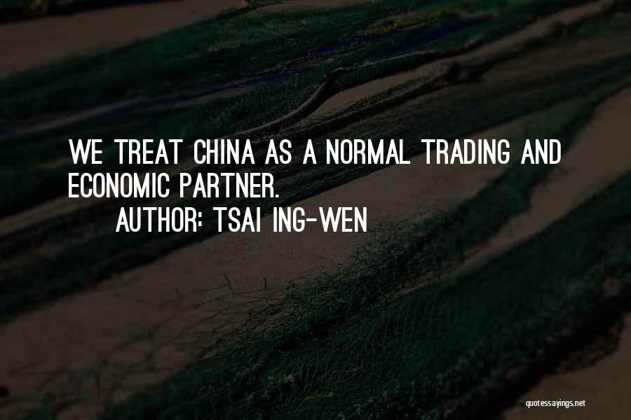 Tsai Ing-wen Quotes: We Treat China As A Normal Trading And Economic Partner.