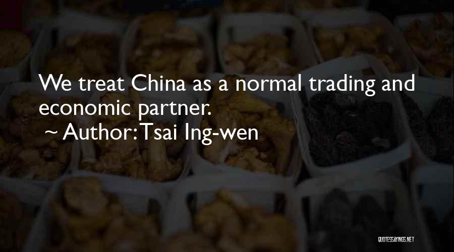 Tsai Ing-wen Quotes: We Treat China As A Normal Trading And Economic Partner.