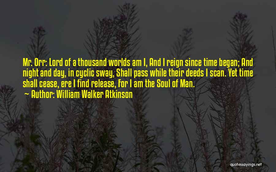 William Walker Atkinson Quotes: Mr. Orr: Lord Of A Thousand Worlds Am I, And I Reign Since Time Began; And Night And Day, In