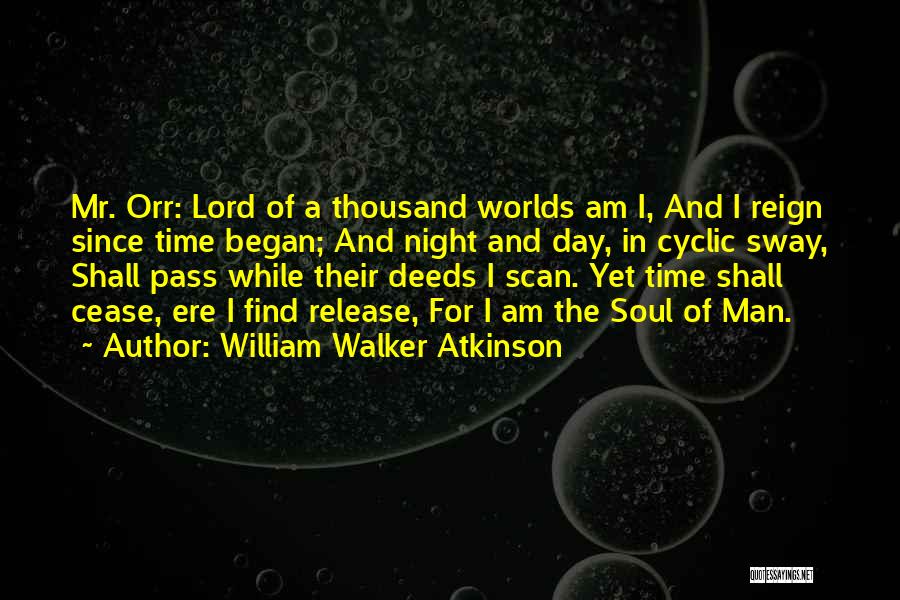 William Walker Atkinson Quotes: Mr. Orr: Lord Of A Thousand Worlds Am I, And I Reign Since Time Began; And Night And Day, In