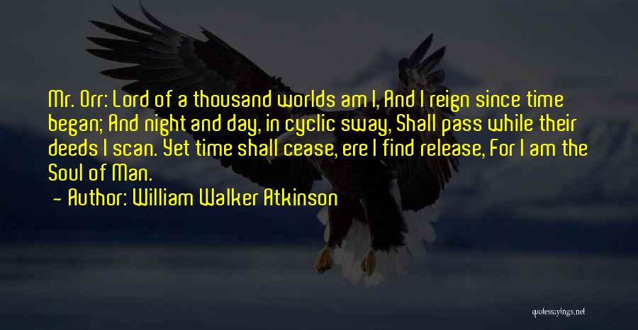 William Walker Atkinson Quotes: Mr. Orr: Lord Of A Thousand Worlds Am I, And I Reign Since Time Began; And Night And Day, In