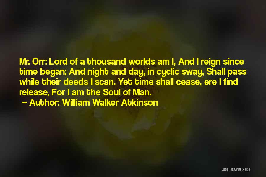 William Walker Atkinson Quotes: Mr. Orr: Lord Of A Thousand Worlds Am I, And I Reign Since Time Began; And Night And Day, In