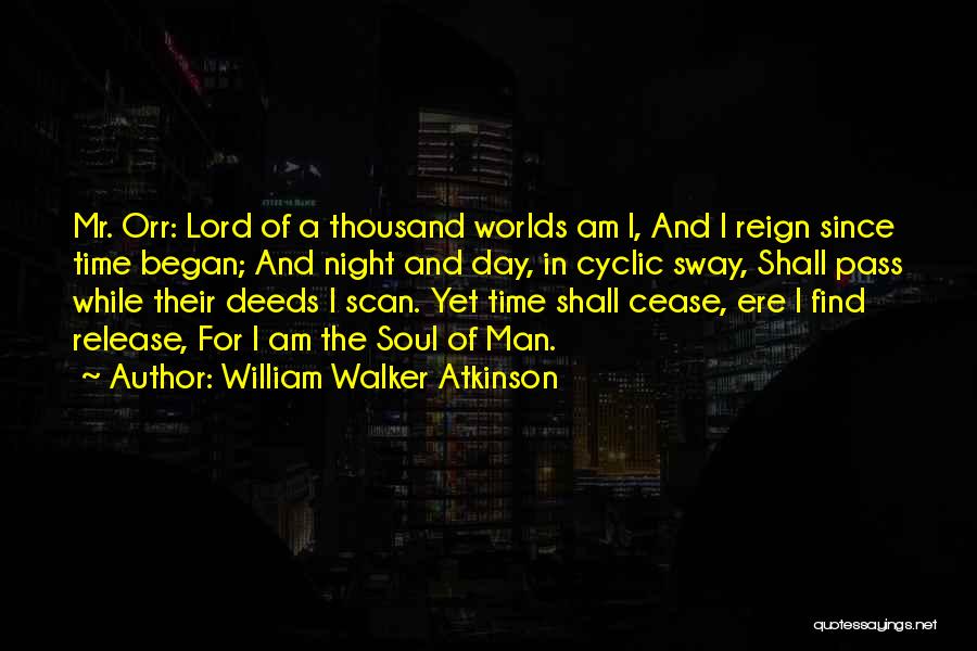 William Walker Atkinson Quotes: Mr. Orr: Lord Of A Thousand Worlds Am I, And I Reign Since Time Began; And Night And Day, In