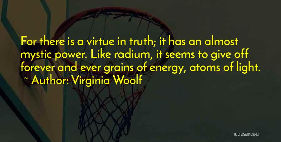 Virginia Woolf Quotes: For There Is A Virtue In Truth; It Has An Almost Mystic Power. Like Radium, It Seems To Give Off