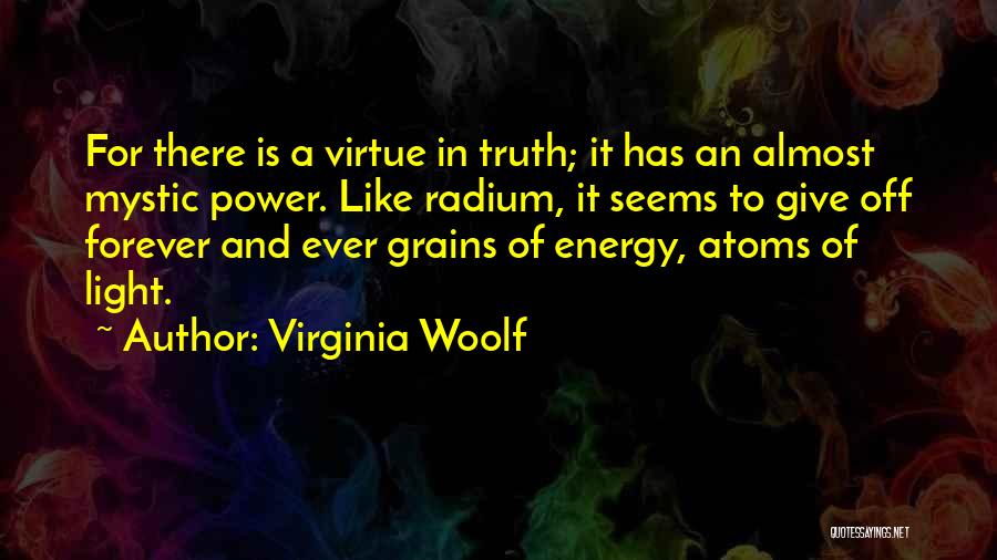 Virginia Woolf Quotes: For There Is A Virtue In Truth; It Has An Almost Mystic Power. Like Radium, It Seems To Give Off