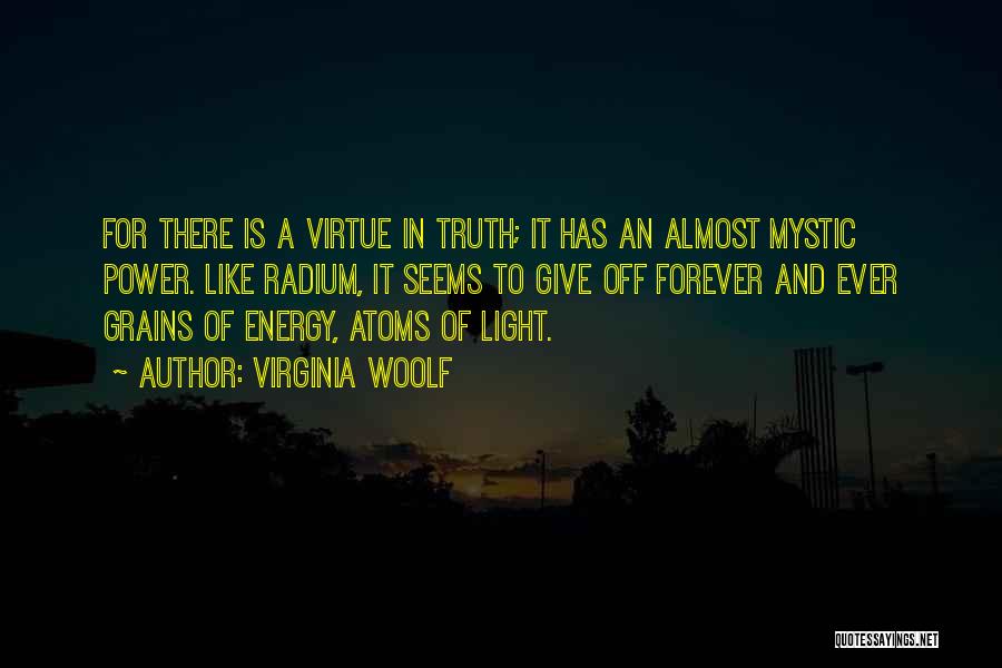 Virginia Woolf Quotes: For There Is A Virtue In Truth; It Has An Almost Mystic Power. Like Radium, It Seems To Give Off