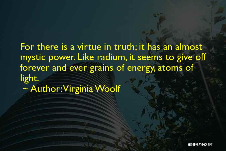 Virginia Woolf Quotes: For There Is A Virtue In Truth; It Has An Almost Mystic Power. Like Radium, It Seems To Give Off