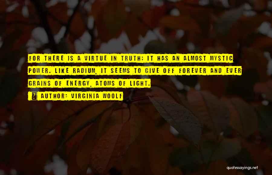 Virginia Woolf Quotes: For There Is A Virtue In Truth; It Has An Almost Mystic Power. Like Radium, It Seems To Give Off