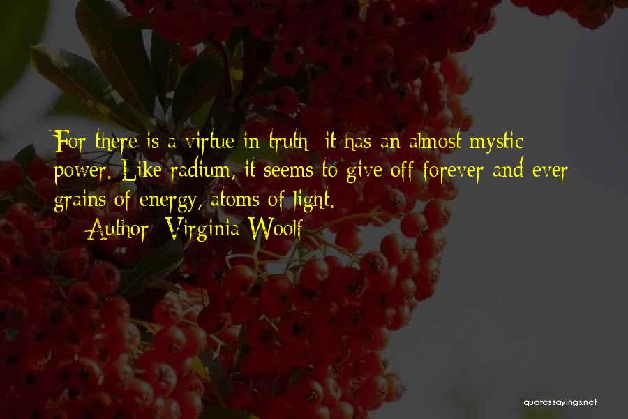 Virginia Woolf Quotes: For There Is A Virtue In Truth; It Has An Almost Mystic Power. Like Radium, It Seems To Give Off